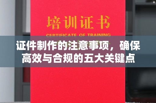 谢岗证件制作的注意事项，确保高效与合规的五大关键点