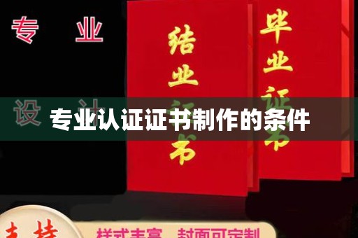 麻山专业认证证书制作的条件